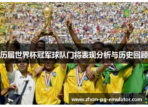 历届世界杯冠军球队门将表现分析与历史回顾