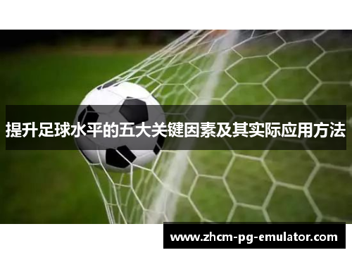 提升足球水平的五大关键因素及其实际应用方法