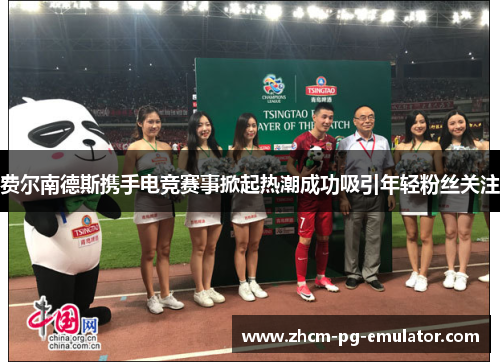 费尔南德斯携手电竞赛事掀起热潮成功吸引年轻粉丝关注 费尔南德斯携手电竞赛事掀起热潮成功吸引年轻粉丝关注