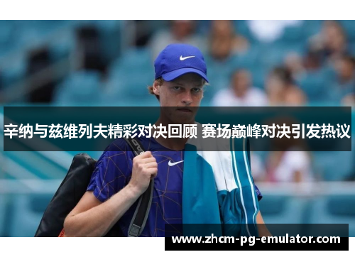 辛纳与兹维列夫精彩对决回顾 赛场巅峰对决引发热议