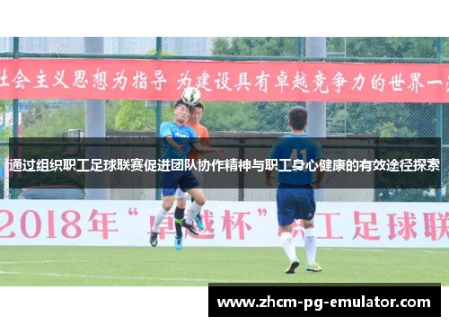 通过组织职工足球联赛促进团队协作精神与职工身心健康的有效途径探索