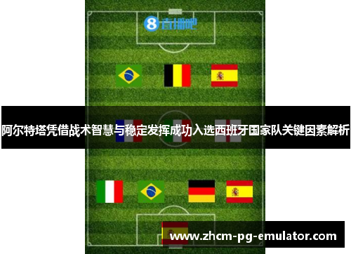 阿尔特塔凭借战术智慧与稳定发挥成功入选西班牙国家队关键因素解析