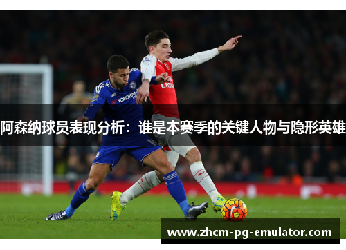 阿森纳球员表现分析：谁是本赛季的关键人物与隐形英雄