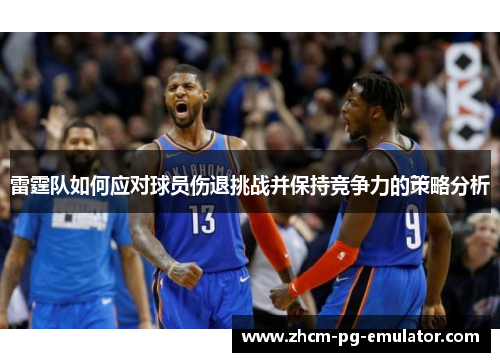 雷霆队如何应对球员伤退挑战并保持竞争力的策略分析