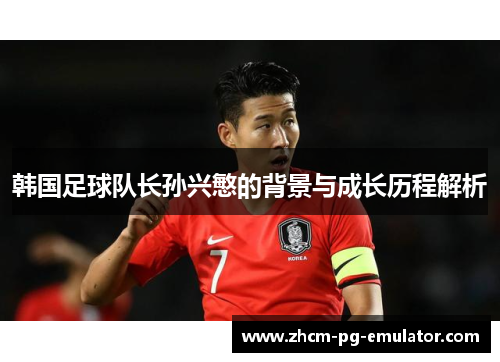 韩国足球队长孙兴慜的背景与成长历程解析