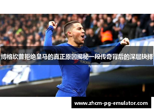 博格坎普拒绝皇马的真正原因揭秘一段传奇背后的深层抉择