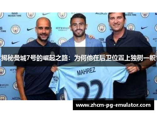 揭秘曼城7号的崛起之路：为何他在后卫位置上独树一帜