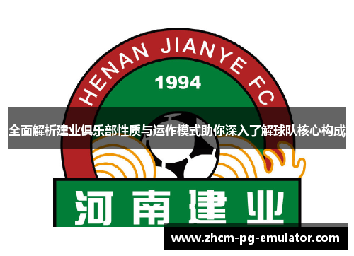 全面解析建业俱乐部性质与运作模式助你深入了解球队核心构成 全面解析建业俱乐部性质与运作模式助你深入了解球队核心构成
