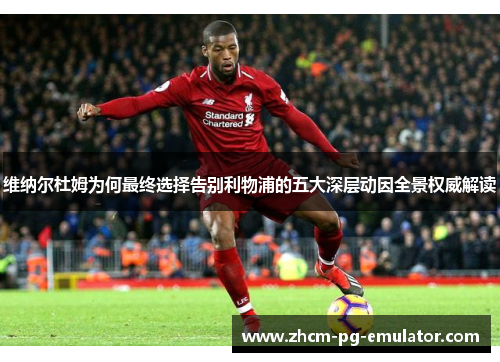 维纳尔杜姆为何最终选择告别利物浦的五大深层动因全景权威解读 维纳尔杜姆为何最终选择告别利物浦的五大深层动因全景权威解读