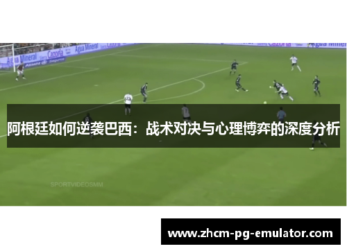 阿根廷如何逆袭巴西:战术对决与心理博弈的深度分析 阿根廷如何逆袭巴西:战术对决与心理博弈的深度分析