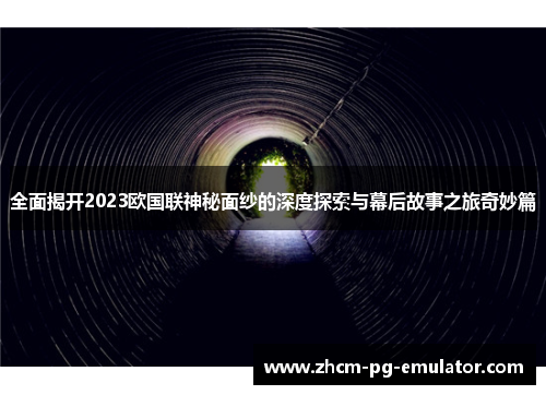 全面揭开2023欧国联神秘面纱的深度探索与幕后故事之旅奇妙篇 全面揭开2023欧国联神秘面纱的深度探索与幕后故事之旅奇妙篇