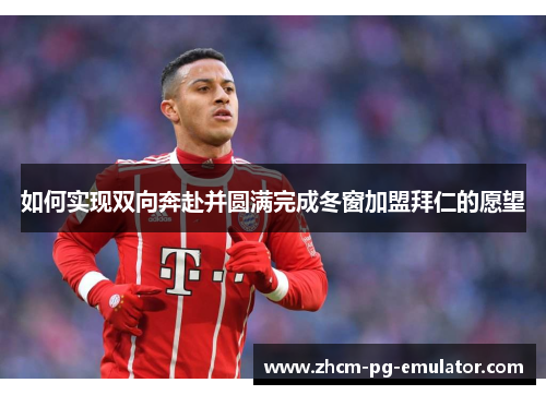 如何实现双向奔赴并圆满完成冬窗加盟拜仁的愿望