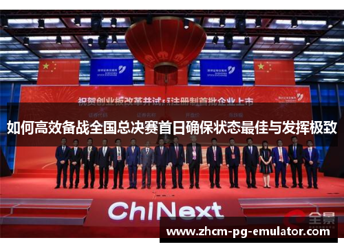 如何高效备战全国总决赛首日确保状态最佳与发挥极致 如何高效备战全国总决赛首日确保状态最佳与发挥极致