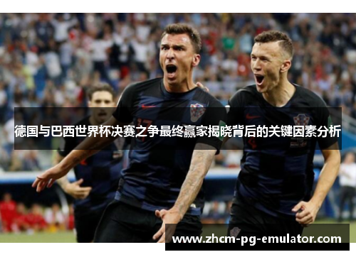 德国与巴西世界杯决赛之争最终赢家揭晓背后的关键因素分析