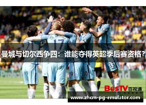曼城与切尔西争四：谁能夺得英超季后赛资格？