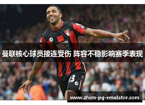 曼联核心球员接连受伤 阵容不稳影响赛季表现