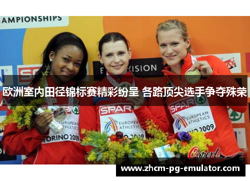 欧洲室内田径锦标赛精彩纷呈 各路顶尖选手争夺殊荣