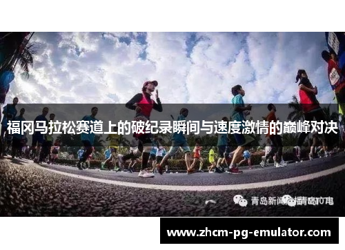 福冈马拉松赛道上的破纪录瞬间与速度激情的巅峰对决