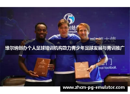 维尔纳创办个人足球培训机构致力青少年足球发展与青训推广