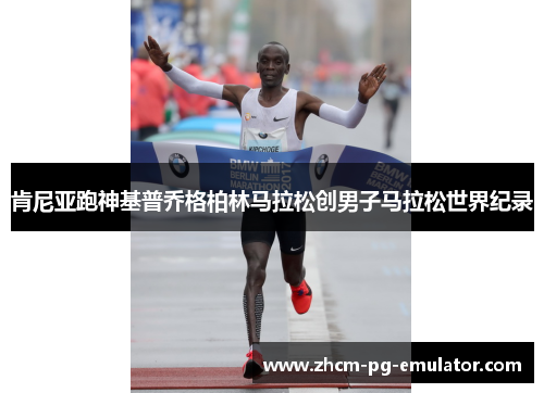 肯尼亚跑神基普乔格柏林马拉松创男子马拉松世界纪录 肯尼亚跑神基普乔格柏林马拉松创男子马拉松世界纪录