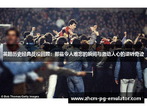 英超历史经典战役回顾:那些令人难忘的瞬间与激动人心的逆转奇迹 英超历史经典战役回顾:那些令人难忘的瞬间与激动人心的逆转奇迹