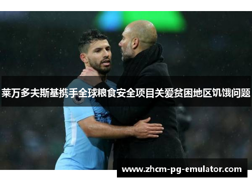 莱万多夫斯基携手全球粮食安全项目关爱贫困地区饥饿问题 莱万多夫斯基携手全球粮食安全项目关爱贫困地区饥饿问题
