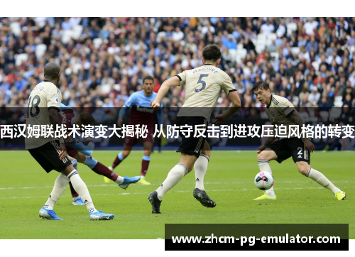 西汉姆联战术演变大揭秘 从防守反击到进攻压迫风格的转变 西汉姆联战术演变大揭秘 从防守反击到进攻压迫风格的转变