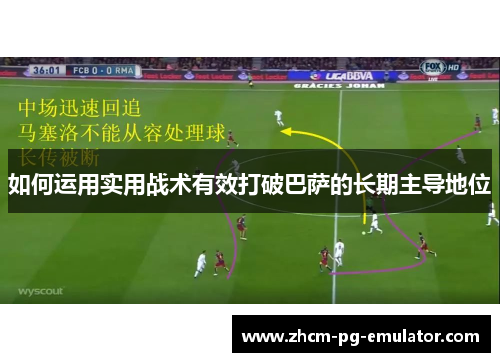 如何运用实用战术有效打破巴萨的长期主导地位 如何运用实用战术有效打破巴萨的长期主导地位