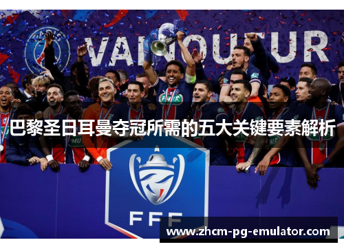 巴黎圣日耳曼夺冠所需的五大关键要素解析