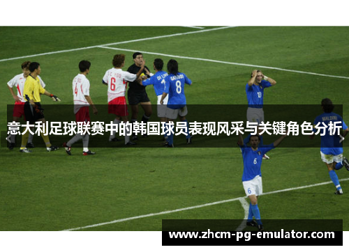 意大利足球联赛中的韩国球员表现风采与关键角色分析 意大利足球联赛中的韩国球员表现风采与关键角色分析