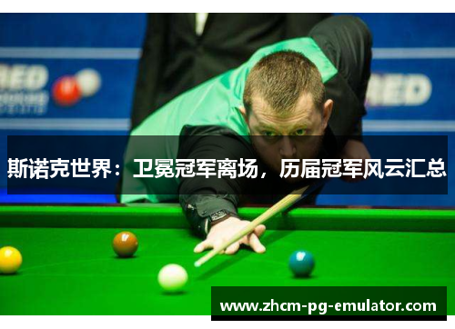 斯诺克世界:卫冕冠军离场,历届冠军风云汇总 斯诺克世界:卫冕冠军离场,历届冠军风云汇总