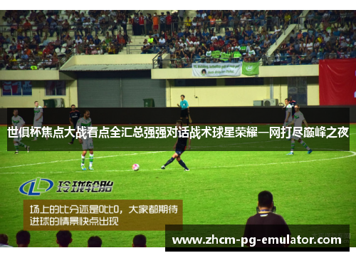 世俱杯焦点大战看点全汇总强强对话战术球星荣耀一网打尽巅峰之夜 世俱杯焦点大战看点全汇总强强对话战术球星荣耀一网打尽巅峰之夜