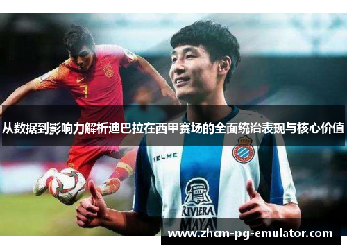 从数据到影响力解析迪巴拉在西甲赛场的全面统治表现与核心价值