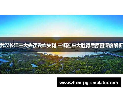 武汉长江三大失误致命失利 三镇迎来大胜背后原因深度解析