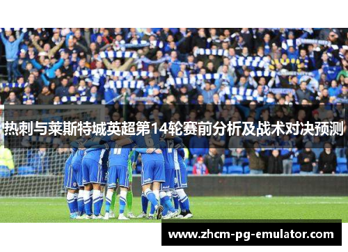 热刺与莱斯特城英超第14轮赛前分析及战术对决预测 热刺与莱斯特城英超第14轮赛前分析及战术对决预测