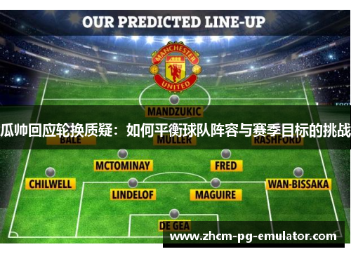 瓜帅回应轮换质疑：如何平衡球队阵容与赛季目标的挑战