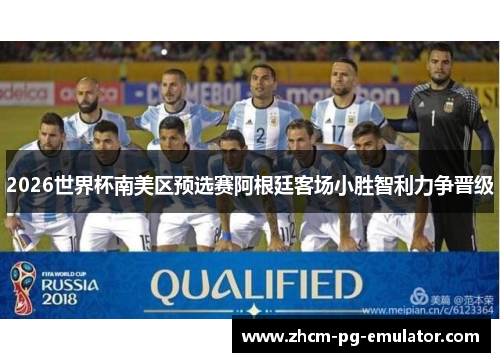 2026世界杯南美区预选赛阿根廷客场小胜智利力争晋级