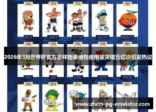 2026年3月世界杯官方吉祥物表情包使用量突破五亿次引发热议