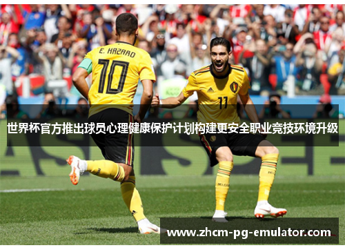 世界杯官方推出球员心理健康保护计划构建更安全职业竞技环境升级