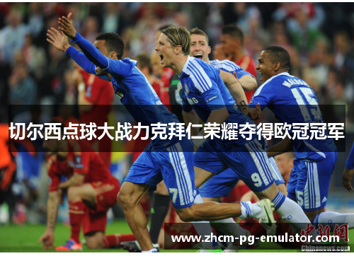 切尔西点球大战力克拜仁荣耀夺得欧冠冠军