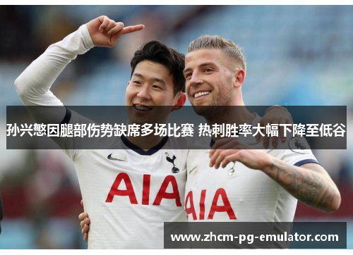 孙兴慜因腿部伤势缺席多场比赛 热刺胜率大幅下降至低谷 孙兴慜因腿部伤势缺席多场比赛 热刺胜率大幅下降至低谷