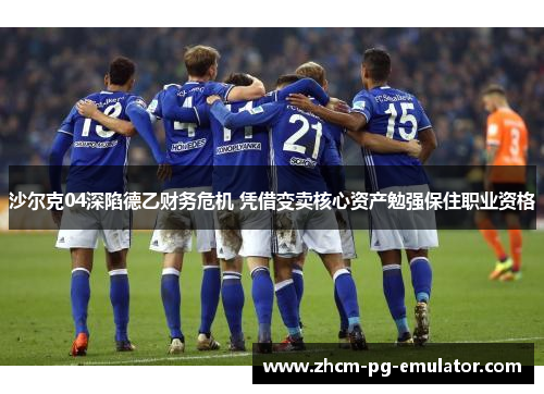 沙尔克04深陷德乙财务危机 凭借变卖核心资产勉强保住职业资格