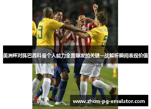 美洲杯对阵巴西科曼个人能力全面爆发的关键一战解析瞬间表现价值