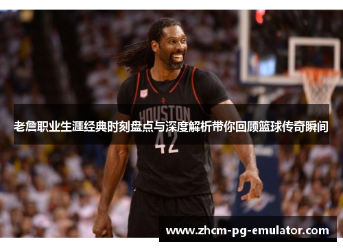 老詹职业生涯经典时刻盘点与深度解析带你回顾篮球传奇瞬间