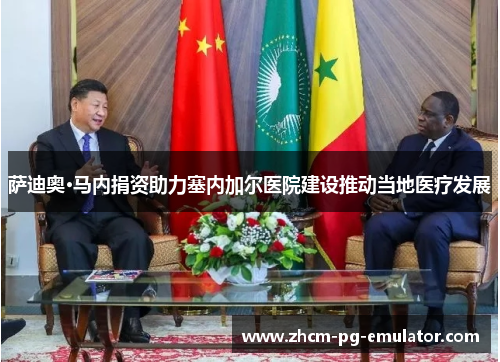 萨迪奥·马内捐资助力塞内加尔医院建设推动当地医疗发展