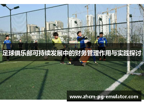 足球俱乐部可持续发展中的财务管理作用与实践探讨