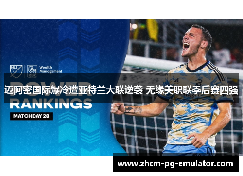 迈阿密国际爆冷遭亚特兰大联逆袭 无缘美职联季后赛四强