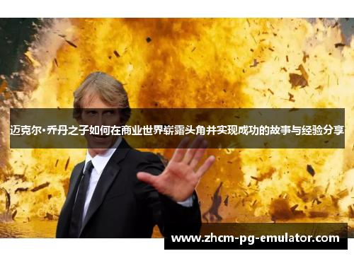 迈克尔·乔丹之子如何在商业世界崭露头角并实现成功的故事与经验分享