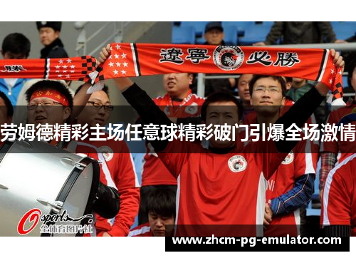 劳姆德精彩主场任意球精彩破门引爆全场激情 劳姆德精彩主场任意球精彩破门引爆全场激情