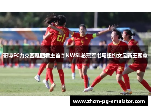 哥谭FC力克西雅图君主首夺NWSL总冠军书写纽约女足新王朝章 哥谭FC力克西雅图君主首夺NWSL总冠军书写纽约女足新王朝章